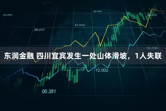 东润金融 四川宜宾发生一处山体滑坡，1人失联
