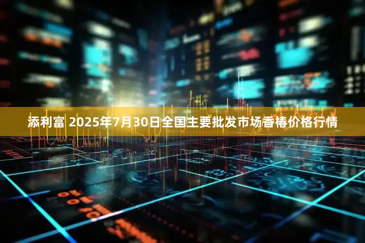 添利富 2025年7月30日全国主要批发市场香椿价格行情
