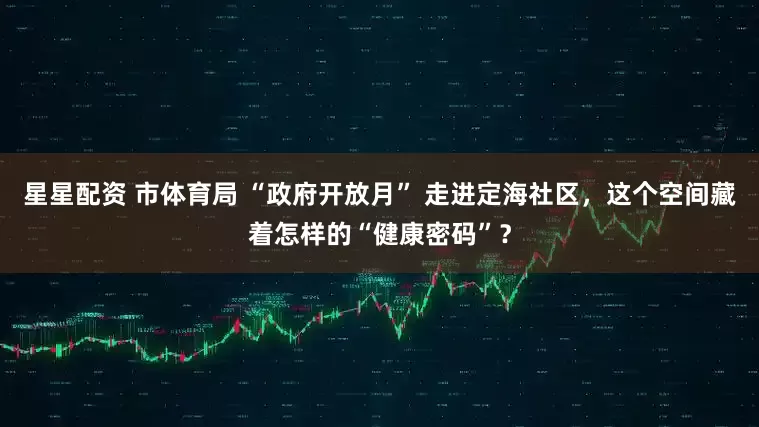 星星配资 市体育局 “政府开放月” 走进定海社区，这个空间藏着怎样的“健康密码”？