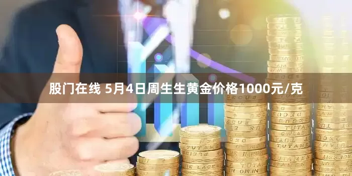 股门在线 5月4日周生生黄金价格1000元/克