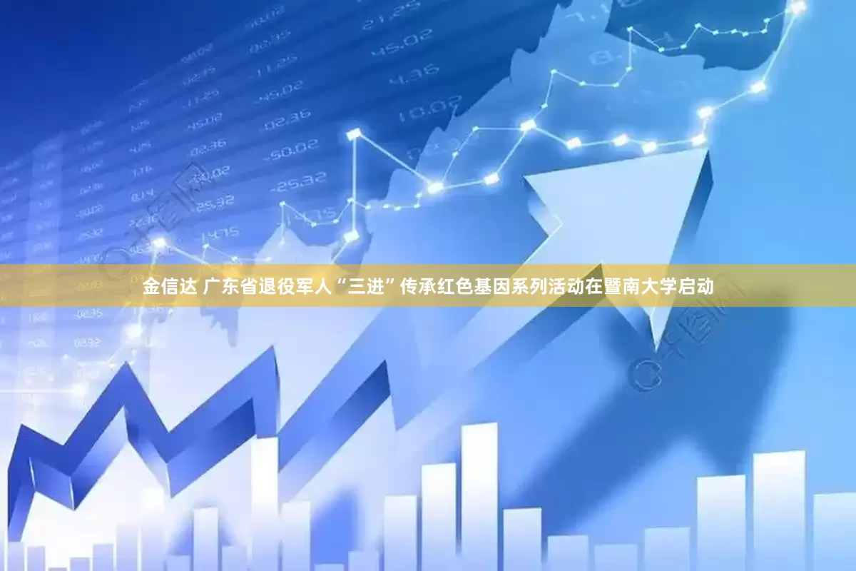 金信达 广东省退役军人“三进”传承红色基因系列活动在暨南大学启动
